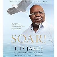Soar!: Build Your Vision from the Ground Up Soar!: Build Your Vision from the Ground Up Audible Audiobook Paperback Kindle Hardcover Mass Market Paperback Audio CD