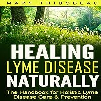 Healing Lyme Disease Naturally: The Handbook for Holistic Lyme Disease Care and Prevention Healing Lyme Disease Naturally: The Handbook for Holistic Lyme Disease Care and Prevention Audible Audiobook Paperback Kindle