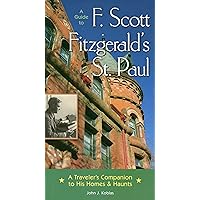 A Guide to F Scott Fitzgerald's St Paul: A Traveler's Companion to His Homes & Haunts A Guide to F Scott Fitzgerald's St Paul: A Traveler's Companion to His Homes & Haunts Paperback Mass Market Paperback