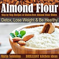 Almond Flour: Step by Step Recipes of Gluten Free Almond Flour Dishes. Detox, Lose Weight and Be Healthy - Gluten-Free Cookbook, Book 1 Almond Flour: Step by Step Recipes of Gluten Free Almond Flour Dishes. Detox, Lose Weight and Be Healthy - Gluten-Free Cookbook, Book 1 Audible Audiobook