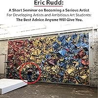 Eric Rudd: A Short Seminar on Becoming a Serious Artist: For Developing Artists and Ambitious Art Students: The Best Advice Anyone Will Give You.