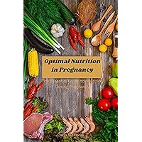 Optimal Nutrition in Pregnancy: The Essential Guide to Nutrition During Pregnancy Optimal Nutrition in Pregnancy: The Essential Guide to Nutrition During Pregnancy Kindle