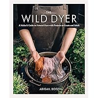 The Wild Dyer: A Maker's Guide to Natural Dyes with Projects to Create and Stitch The Wild Dyer: A Maker's Guide to Natural Dyes with Projects to Create and Stitch Hardcover Kindle