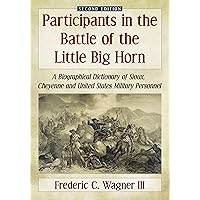 Participants in the Battle of the Little Big Horn: A Biographical Dictionary of Sioux, Cheyenne and United States Military Personnel, 2d ed.