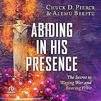 Abiding in His Presence: The Secret to Waging War and Bearing Fruit Abiding in His Presence: The Secret to Waging War and Bearing Fruit Paperback Kindle Audible Audiobook Hardcover Audio CD