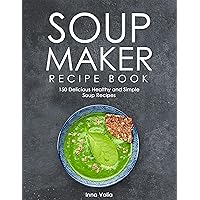 SOUP MAKER RECIPE BOOK: 150 Delicious Healthy and Simple Soup Recipes SOUP MAKER RECIPE BOOK: 150 Delicious Healthy and Simple Soup Recipes Kindle Paperback