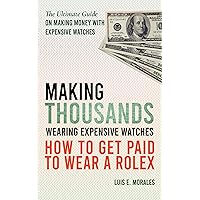 Making Thousands Wearing Expensive Watches: How To Get Paid To Wear a Rolex, The Ultimate Guide On Making Money with Expensive Watches (English Edition)