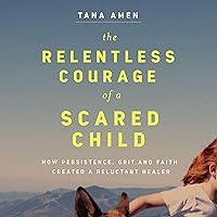The Relentless Courage of a Scared Child: How Persistence, Grit, and Faith Created a Reluctant Healer The Relentless Courage of a Scared Child: How Persistence, Grit, and Faith Created a Reluctant Healer Audible Audiobook Hardcover Kindle Paperback Audio CD