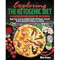 Exploring the Ketogenic Diet: A Comprehensive Guide for Beginners. Begin Your Journey to Better Health with Simple, Flavorful Recipes and Expert Guidance on Ketosis Exploring the Ketogenic Diet: A Comprehensive Guide for Beginners. Begin Your Journey to Better Health with Simple, Flavorful Recipes and Expert Guidance on Ketosis Kindle Paperback