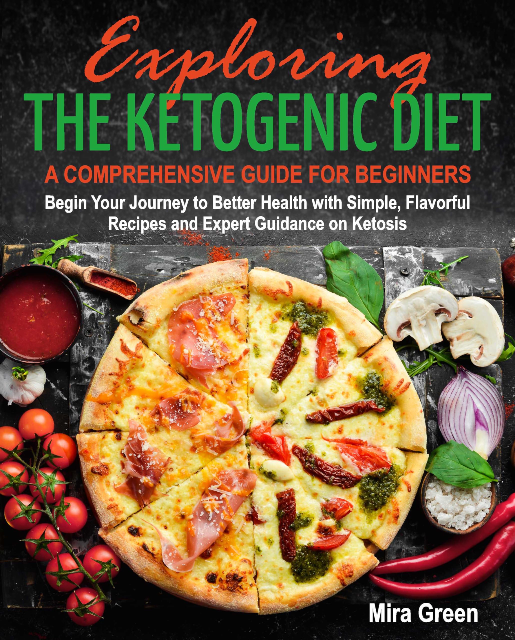 Exploring the Ketogenic Diet: A Comprehensive Guide for Beginners. Begin Your Journey to Better Health with Simple, Flavorful Recipes and Expert Guidance on Ketosis