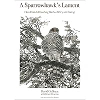 A Sparrowhawk's Lament: How British Breeding Birds of Prey Are Faring (WILDGuides Book 71) A Sparrowhawk's Lament: How British Breeding Birds of Prey Are Faring (WILDGuides Book 71) Kindle Hardcover Paperback