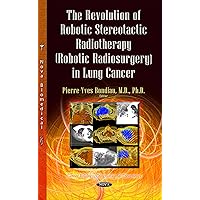 The Revolution of Robotic Stereotactic Radiotherapy Robotic Radiosurgery in Lung Cancer (Cancer Etiology, Diagnosis and Treatments) The Revolution of Robotic Stereotactic Radiotherapy Robotic Radiosurgery in Lung Cancer (Cancer Etiology, Diagnosis and Treatments) Hardcover