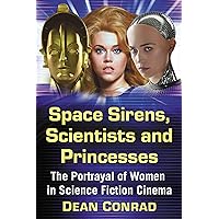 Space Sirens, Scientists and Princesses: The Portrayal of Women in Science Fiction Cinema Space Sirens, Scientists and Princesses: The Portrayal of Women in Science Fiction Cinema Kindle Paperback