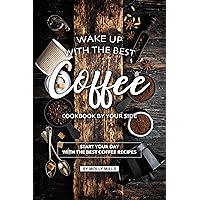 Wake up with the Best Coffee Cookbook by Your Side: Start your day with the Best Coffee Recipes Wake up with the Best Coffee Cookbook by Your Side: Start your day with the Best Coffee Recipes Kindle Paperback