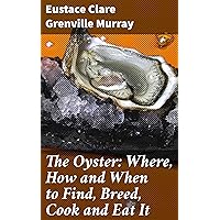 The Oyster: Where, How and When to Find, Breed, Cook and Eat It The Oyster: Where, How and When to Find, Breed, Cook and Eat It Kindle Hardcover Paperback MP3 CD Library Binding