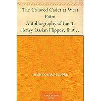 The Colored Cadet at West Point Autobiography of Lieut. Henry Ossian Flipper, first graduate of color from the U. S. Military Academy The Colored Cadet at West Point Autobiography of Lieut. Henry Ossian Flipper, first graduate of color from the U. S. Military Academy Kindle Paperback Hardcover Mass Market Paperback Multimedia CD