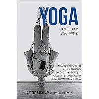 Yoga Benefits Are in Breathing Less: Measure Progress in Health Using DIY Body Oxygen Test To Defeat Symptoms and Diseases with Smart Yoga Yoga Benefits Are in Breathing Less: Measure Progress in Health Using DIY Body Oxygen Test To Defeat Symptoms and Diseases with Smart Yoga Kindle Paperback
