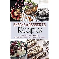 Snacks & Desserts Recipes: Step-By-Step Cookbook To Making Snacks & Desserts At Home: Simple Guide To Prepare Snacks & Desserts For Beginners