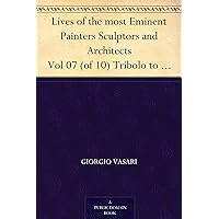 Lives of the most Eminent Painters Sculptors and Architects Vol 07 (of 10) Tribolo to Il Sodoma Lives of the most Eminent Painters Sculptors and Architects Vol 07 (of 10) Tribolo to Il Sodoma Kindle Hardcover Paperback MP3 CD Library Binding