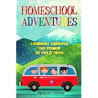 Homeschool Adventures: Learning Through the Power of Field Trips (Live, Learn, Work at Home)