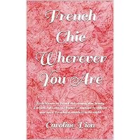 French Chic Wherever You Are: Petite lessons in French diet, staying slim, beauty, Parisian style, charm, elegance & mystique to embrace your inner Frenchness anywhere in the world French Chic Wherever You Are: Petite lessons in French diet, staying slim, beauty, Parisian style, charm, elegance & mystique to embrace your inner Frenchness anywhere in the world Kindle Paperback