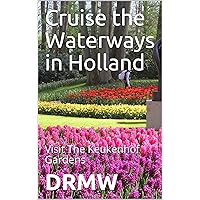 Cruise the Waterways in Holland: Visit The Keukenhof Gardens Cruise the Waterways in Holland: Visit The Keukenhof Gardens Kindle Paperback