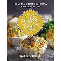 Dashing Dish: 100 Simple and Delicious Recipes for Clean Eating Dashing Dish: 100 Simple and Delicious Recipes for Clean Eating Hardcover Kindle