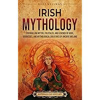 Irish Mythology: Enthralling Myths, Folktales, and Legends of Gods, Goddesses, and Mythological Creatures of Ancient Ireland (Europe)