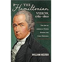 The Hamiltonian Vision, 1789-1800: The Art of American Power During the Early Republic The Hamiltonian Vision, 1789-1800: The Art of American Power During the Early Republic Hardcover Kindle
