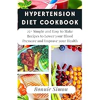 HYPERTENSION DIET COOKBOOK: 25+ Simple and Easy to Make Recipes to Lower your Blood Pressure and Improve your Health HYPERTENSION DIET COOKBOOK: 25+ Simple and Easy to Make Recipes to Lower your Blood Pressure and Improve your Health Kindle Paperback
