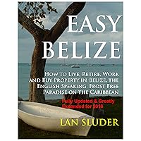 EASY BELIZE How to Live, Retire, Work and Buy Property in Belize, the English Speaking, Frost Free Paradise on the Caribbean Coast EASY BELIZE How to Live, Retire, Work and Buy Property in Belize, the English Speaking, Frost Free Paradise on the Caribbean Coast Kindle Paperback Mass Market Paperback