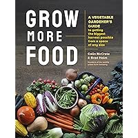 Grow More Food: A Vegetable Gardener's Guide to Getting the Biggest Harvest Possible from a Space of Any Size Grow More Food: A Vegetable Gardener's Guide to Getting the Biggest Harvest Possible from a Space of Any Size Paperback Kindle