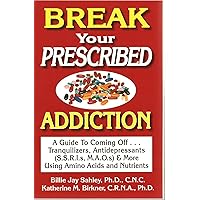 Break Your Prescribed Addition: A Guide To Coming Off Tranquilizers, Antidepressants (S.S.R.I.s, M.A.O.s) & More Using Amino Acids And Nutrient Therapy Break Your Prescribed Addition: A Guide To Coming Off Tranquilizers, Antidepressants (S.S.R.I.s, M.A.O.s) & More Using Amino Acids And Nutrient Therapy Paperback
