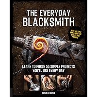 The Everyday Blacksmith: Learn to forge 55 simple projects you'll use every day, with multiple variations for styles and finishes The Everyday Blacksmith: Learn to forge 55 simple projects you'll use every day, with multiple variations for styles and finishes Paperback Kindle