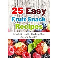 25 Easy Fruit Snack Recipes: Simple and Healthy Cooking That Anyone Can Do! (Quick and Easy Cooking Series) 25 Easy Fruit Snack Recipes: Simple and Healthy Cooking That Anyone Can Do! (Quick and Easy Cooking Series) Kindle