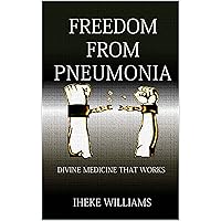 FREEDOM FROM PNEUMONIA: Divine Medicine that works FREEDOM FROM PNEUMONIA: Divine Medicine that works Kindle