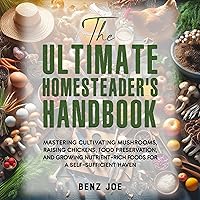 The Ultimate Homesteader's Handbook: Mastering Cultivating Mushrooms, Raising Chickens, Food Preservation, and Growing Nutrient-Rich Foods for a Self-Sufficient Haven The Ultimate Homesteader's Handbook: Mastering Cultivating Mushrooms, Raising Chickens, Food Preservation, and Growing Nutrient-Rich Foods for a Self-Sufficient Haven Audible Audiobook Paperback Kindle Hardcover