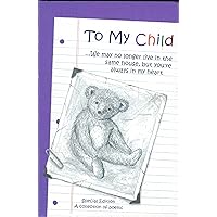 To My Child: We May No Longer Live in the Same House, but You're Always in My Heart : A Collection of Poems To My Child: We May No Longer Live in the Same House, but You're Always in My Heart : A Collection of Poems Hardcover Paperback