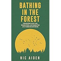 Bathing in the Forest: A Healing Guide to Self-Love, Reducing Stress, and Changing Your Life by Connecting with Nature