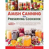 Amish Canning And Preserving Cookbook: 400+ Delicious Recipes For Canning and Preserving and Tasty soups, sauces, fruits, vegetables, pickles, relish, and a lot more. You Can Make Quickly at Home! Amish Canning And Preserving Cookbook: 400+ Delicious Recipes For Canning and Preserving and Tasty soups, sauces, fruits, vegetables, pickles, relish, and a lot more. You Can Make Quickly at Home! Kindle Hardcover Paperback