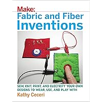 Fabric and Fiber Inventions: Sew, Knit, Print, and Electrify Your Own Designs to Wear, Use, and Play With Fabric and Fiber Inventions: Sew, Knit, Print, and Electrify Your Own Designs to Wear, Use, and Play With Paperback Kindle