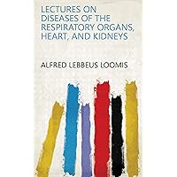 Lectures on Diseases of the Respiratory Organs, Heart, and Kidneys Lectures on Diseases of the Respiratory Organs, Heart, and Kidneys Kindle Hardcover Paperback