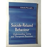Suicide-Related Behaviour: Understanding, Caring and Therapeutic Responses Suicide-Related Behaviour: Understanding, Caring and Therapeutic Responses Paperback