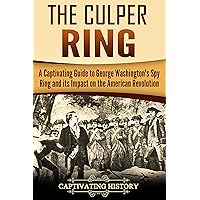 The Culper Ring: A Captivating Guide to George Washington's Spy Ring and its Impact on the American Revolution (U.S. History)