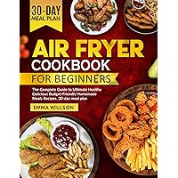 Air Fryer Cookbook for Beginners: The Complete Guide to Ultimate Healthy Delicious Budget-Friendly Homemade Meals Recipes. 30-day meal plan Air Fryer Cookbook for Beginners: The Complete Guide to Ultimate Healthy Delicious Budget-Friendly Homemade Meals Recipes. 30-day meal plan Kindle Hardcover Paperback