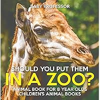 Should You Put Them In A Zoo? Animal Book for 8 Year Olds | Children's Animal Books Should You Put Them In A Zoo? Animal Book for 8 Year Olds | Children's Animal Books Kindle Paperback