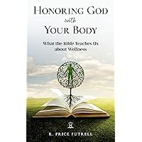 Honoring God With Your Body: What the Bible Teaches Us About Wellness Honoring God With Your Body: What the Bible Teaches Us About Wellness Kindle Paperback