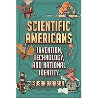 Scientific Americans: Invention, Technology, and National Identity Scientific Americans: Invention, Technology, and National Identity Hardcover Audible Audiobook Kindle