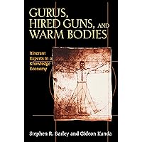 Gurus, Hired Guns, and Warm Bodies: Itinerant Experts in a Knowledge Economy Gurus, Hired Guns, and Warm Bodies: Itinerant Experts in a Knowledge Economy Hardcover Kindle Paperback