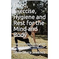 Food, Exercise, Hygiene and Rest for the Mind and Body: immediate application guide for physical well-being Food, Exercise, Hygiene and Rest for the Mind and Body: immediate application guide for physical well-being Kindle